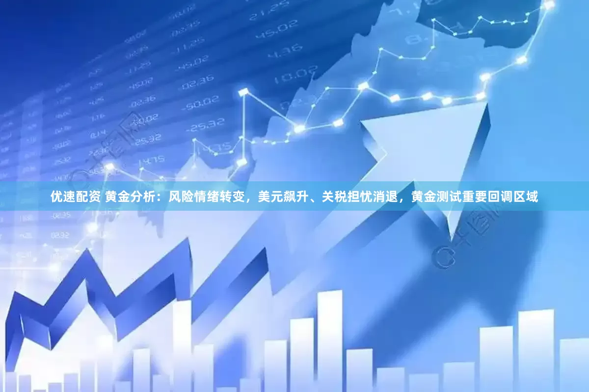 优速配资 黄金分析：风险情绪转变，美元飙升、关税担忧消退，黄金测试重要回调区域