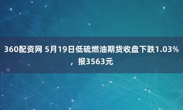 360配资网 5月19日低硫燃油期货收盘下跌1.03%，报3563元