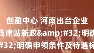 创盈中心 河南出台企业职工病残津贴新政&#32;明确申领条件及待遇标准