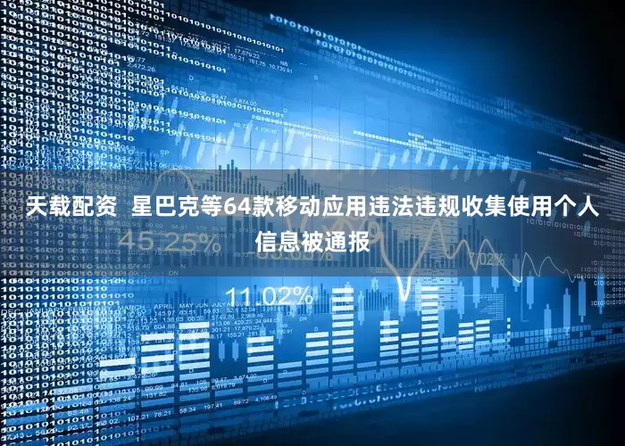 天载配资  星巴克等64款移动应用违法违规收集使用个人信息被通报