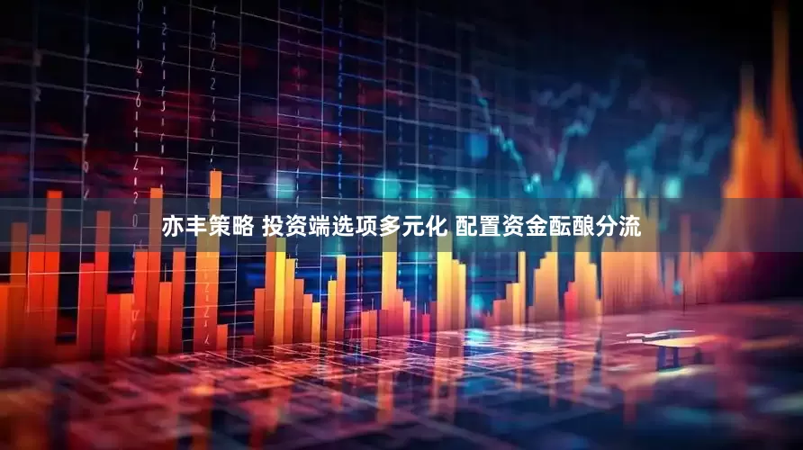 亦丰策略 投资端选项多元化 配置资金酝酿分流
