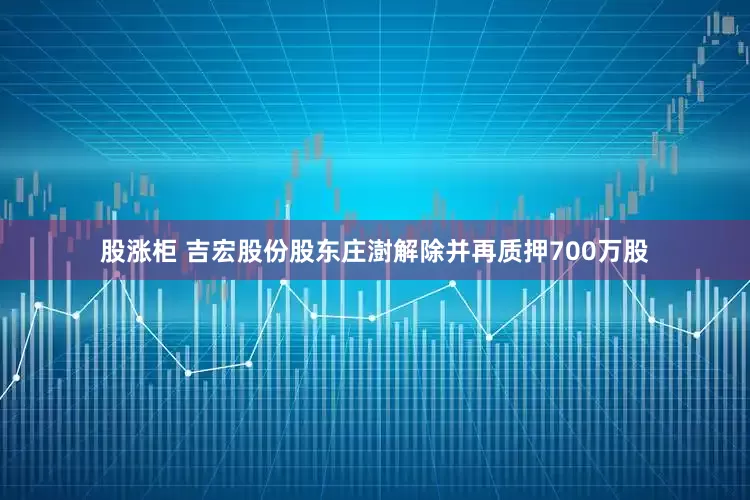 股涨柜 吉宏股份股东庄澍解除并再质押700万股