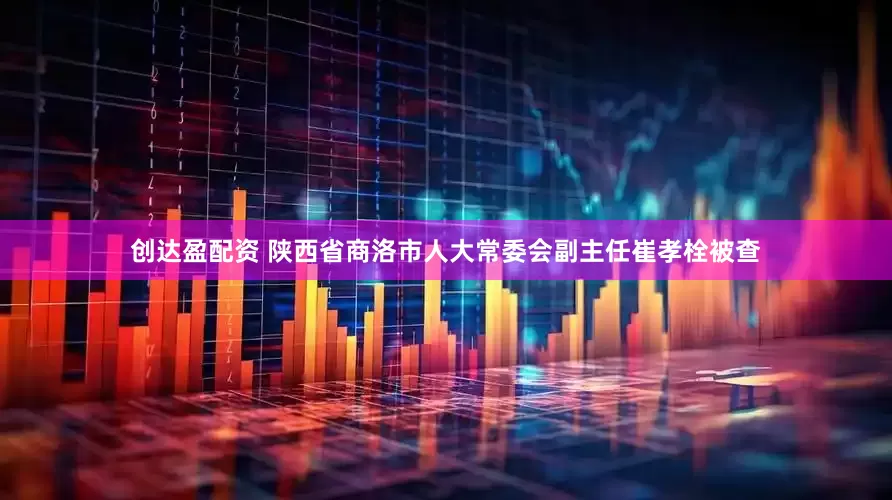 创达盈配资 陕西省商洛市人大常委会副主任崔孝栓被查
