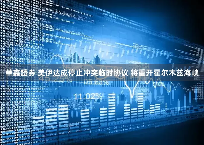 華鑫證券 美伊达成停止冲突临时协议 将重开霍尔木兹海峡